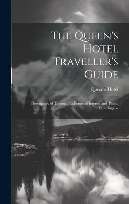 The Queen‘s Hotel Traveller‘s Guide: Descriptive of Toronto its Points of Interest and Public Buildings. --