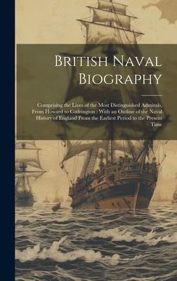 British Naval Biography: Comprising the Lives of the Most Distinguished Admirals From Howard to Codrington: With an Outline of the Naval Histo
