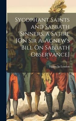 Sycophant Saints and Sabbath Sinners a Satire [On Sir A. Agnew‘s Bill On Sabbath Observance]