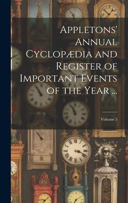 Appletons‘ Annual Cyclopædia and Register of Important Events of the Year ...; Volume 5