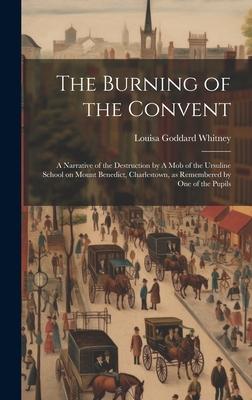 The Burning of the Convent: A Narrative of the Destruction by A mob of the Ursuline School on Mount Benedict Charlestown as Remembered by one of
