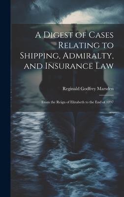 A Digest of Cases Relating to Shipping Admiralty and Insurance Law: From the Reign of Elizabeth to the End of 1897