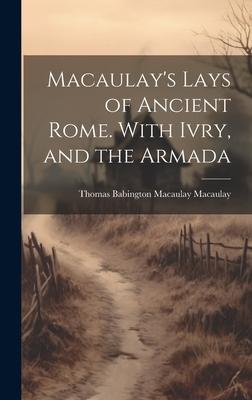 Macaulay‘s Lays of Ancient Rome. With Ivry and the Armada