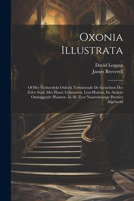 Oxonia Illustrata: Of Het Verheerlykt Oxford Vervattende De Gezichten Der Zelve Stad Met Haare Gebouwen Lust-huizen En Andere Omlegge