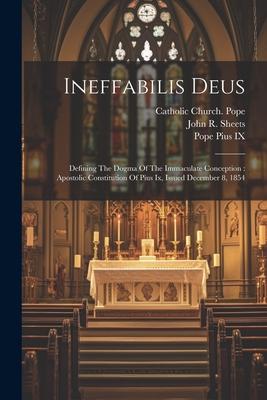 Ineffabilis Deus: Defining The Dogma Of The Immaculate Conception: Apostolic Constitution Of Pius Ix Issued December 8 1854