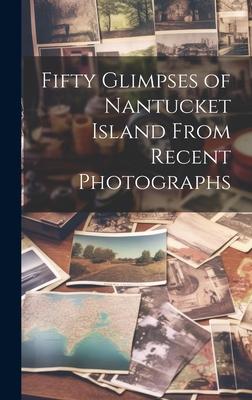 Fifty Glimpses of Nantucket Island From Recent Photographs