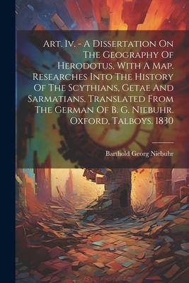 Art. Iv. - A Dissertation On The Geography Of Herodotus With A Map. Researches Into The History Of The Scythians Getae And Sarmatians. Translated Fr