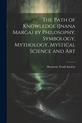 The Path of Knowledge (Jnana Marga) by Philosophy Symbology Mythology Mystical Science and Art