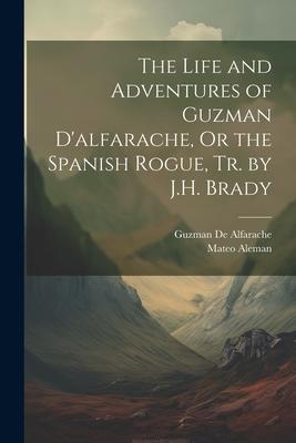The Life and Adventures of Guzman D‘alfarache Or the Spanish Rogue Tr. by J.H. Brady