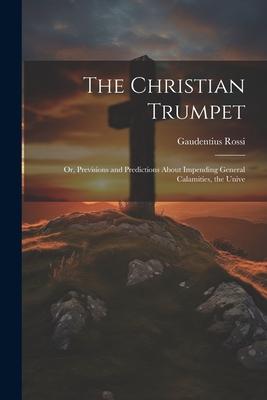 The Christian Trumpet: Or Previsions and Predictions About Impending General Calamities the Unive