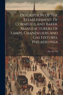 Description Of The Establishment Of Cornelius And Baker Manufacturers Of Lamps Chandeliers And Gas Fixtures Philadelphia: Mit 2 Ill. Taff