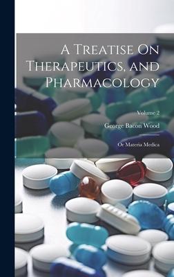 A Treatise On Therapeutics and Pharmacology: Or Materia Medica; Volume 2