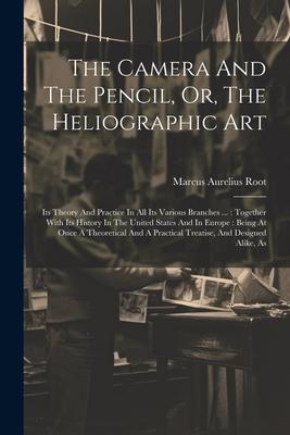 The Camera And The Pencil Or The Heliographic Art: Its Theory And Practice In All Its Various Branches ...: Together With Its History In The United
