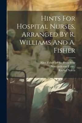 Hints For Hospital Nurses Arranged By R. Williams And A. Fisher