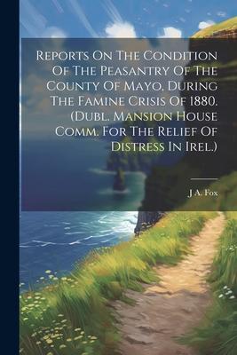 Reports On The Condition Of The Peasantry Of The County Of Mayo During The Famine Crisis Of 1880. (dubl. Mansion House Comm. For The Relief Of Distre