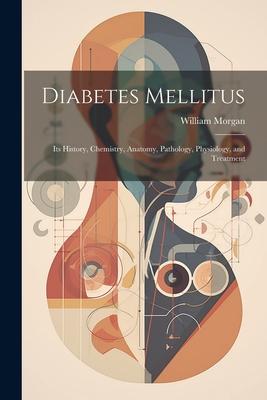 Diabetes Mellitus: Its History Chemistry Anatomy Pathology Physiology and Treatment