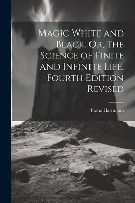 Magic White and Black. Or The Science of Finite and Infinite Life. Fourth Edition Revised; Fourth Edition Revised
