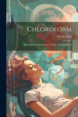 Chloroform: How Shall We Ensure Safety In Its Administration?