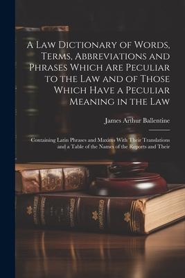 A Law Dictionary of Words Terms Abbreviations and Phrases Which Are Peculiar to the Law and of Those Which Have a Peculiar Meaning in the Law: Conta