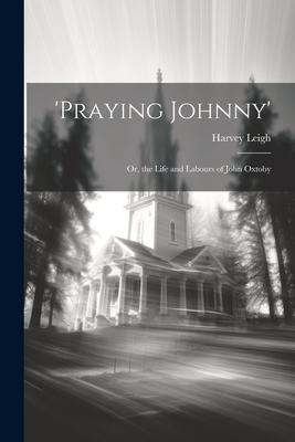 ‘praying Johnny‘: Or the Life and Labours of John Oxtoby