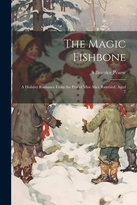 The Magic Fishbone: A Holiday Romance From the pen of Miss Alice Rainbird Aged 7
