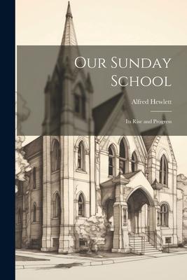 Our Sunday School: Its Rise and Progress