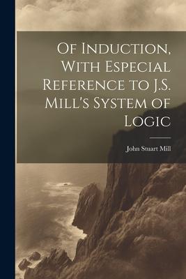 Of Induction With Especial Reference to J.S. Mill‘s System of Logic