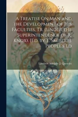 A Treatise On Man and the Development of His Faculties Tr. (Under the Superintendence of R. Knox). [Ed. by T. Smibert]. People‘s Ed