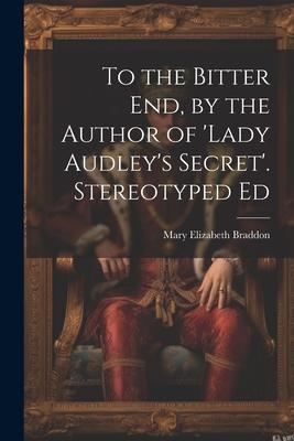 To the Bitter End by the Author of ‘Lady Audley‘s Secret‘. Stereotyped Ed