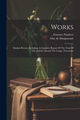 Works: Madam Bovary Including A Complete Report Of The Trial Of The Author. Aboard The Cange. Novembre