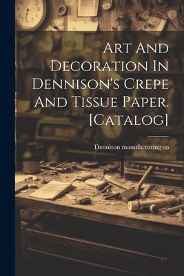 Art And Decoration In Dennison‘s Crepe And Tissue Paper. [catalog]