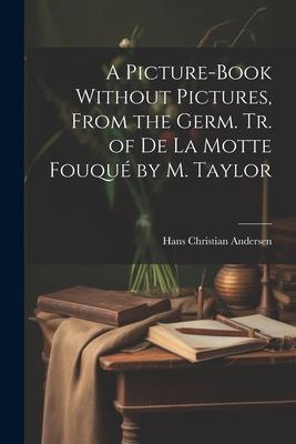 A Picture-Book Without Pictures From the Germ. Tr. of De La Motte Fouqué by M. Taylor