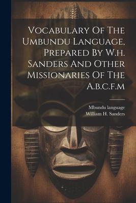Vocabulary Of The Umbundu Language Prepared By W.h. Sanders And Other Missionaries Of The A.b.c.f.m