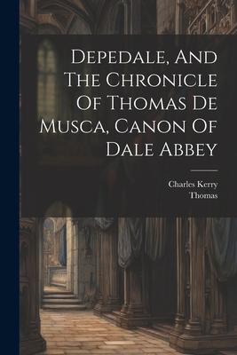 Depedale And The Chronicle Of Thomas De Musca Canon Of Dale Abbey