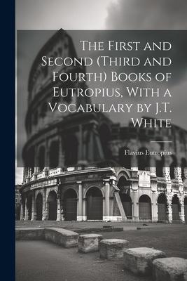 The First and Second (Third and Fourth) Books of Eutropius With a Vocabulary by J.T. White