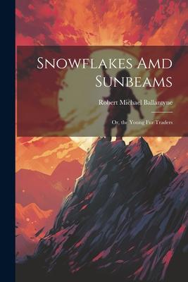 Snowflakes Amd Sunbeams: Or the Young Fur Traders