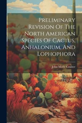 Preliminary Revision Of The North American Species Of Cactus Anhalonium And Lophophora