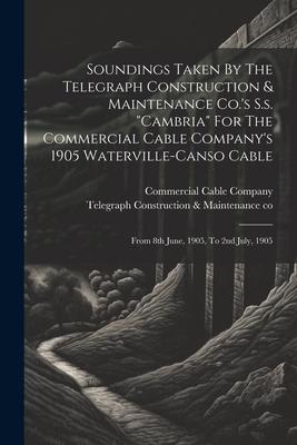 Soundings Taken By The Telegraph Construction & Maintenance Co.‘s S.s. cambria For The Commercial Cable Company‘s 1905 Waterville-canso Cable: From