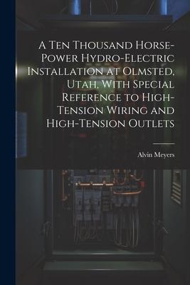 A Ten Thousand Horse-Power Hydro-Electric Installation at Olmsted Utah With Special Reference to High-Tension Wiring and High-Tension Outlets