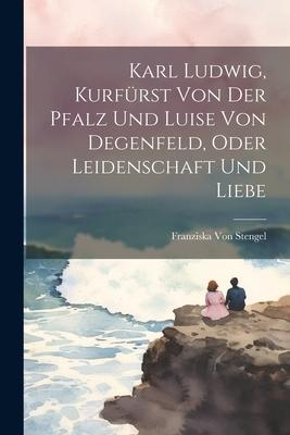 Karl Ludwig Kurfürst Von Der Pfalz Und Luise Von Degenfeld Oder Leidenschaft Und Liebe