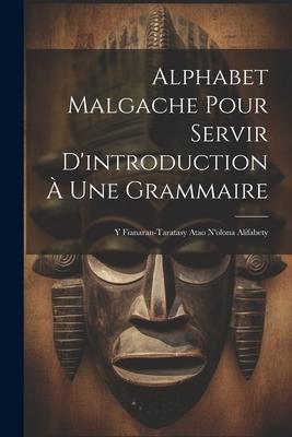 Alphabet Malgache Pour Servir D‘introduction À Une Grammaire: Y Fianaran-taratasy Atao N‘olona Alifabety