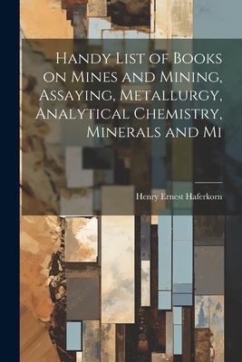 Handy List of Books on Mines and Mining Assaying Metallurgy Analytical Chemistry Minerals and Mi