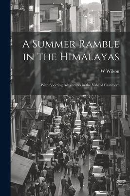 A Summer Ramble in the Himalayas; With Sporting Adventures in the Vale of Cashmere