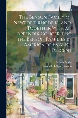 The Benson Family of Newport Rhode Island. Together With an Appendix Concerning the Benson Families in America of English Descent