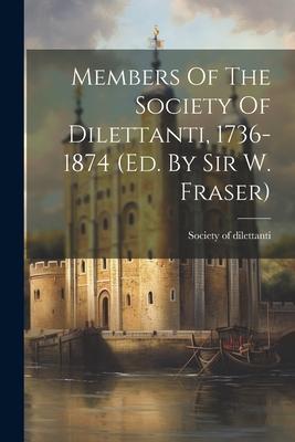 Members Of The Society Of Dilettanti 1736-1874 (ed. By Sir W. Fraser)