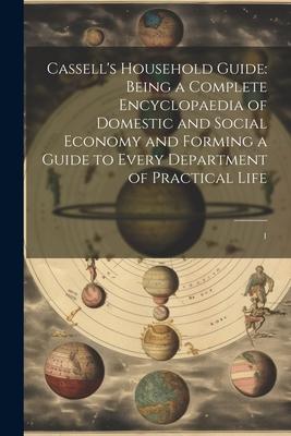 Cassell‘s Household Guide: Being a Complete Encyclopaedia of Domestic and Social Economy and Forming a Guide to Every Department of Practical Lif