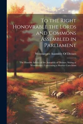 To the Right Honovrable the Lords and Commons Assembled in Parliament: The Humble Advice of the Assembly of Divines Sitting at Westminster Concernin