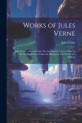 Works of Jules Verne: Jules Verne. a Drama in the Air. the Watch‘s Soul. a Winter in the Ice. the Pearl of Lima. the Mutineers. Five Weeks i