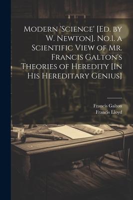 Modern ‘science‘ [Ed. by W. Newton]. No.1. a Scientific View of Mr. Francis Galton‘s Theories of Heredity [In His Hereditary Genius]
