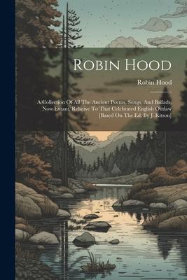 Robin Hood: A Collection Of All The Ancient Poems Songs And Ballads Now Extant Relative To That Celebrated English Outlaw [bas
